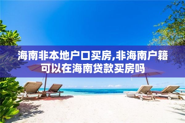 海南非本地户口买房,非海南户籍可以在海南贷款买房吗