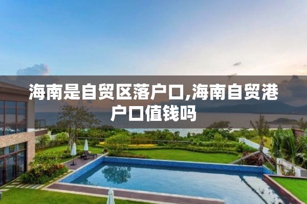 海南是自贸区落户口,海南自贸港户口值钱吗