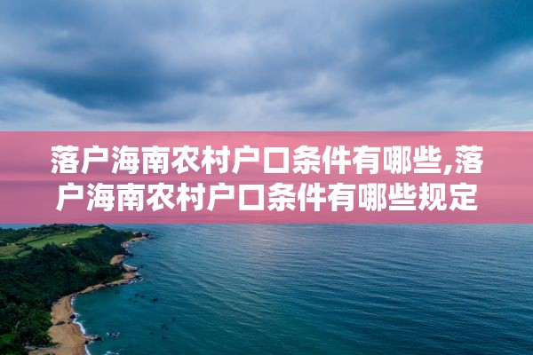 落户海南农村户口条件有哪些,落户海南农村户口条件有哪些规定