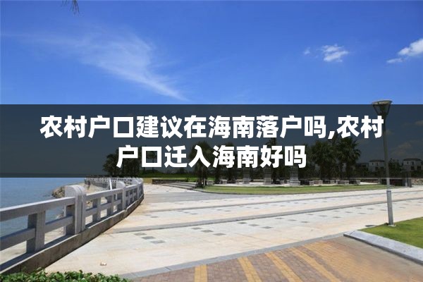 农村户口建议在海南落户吗,农村户口迁入海南好吗