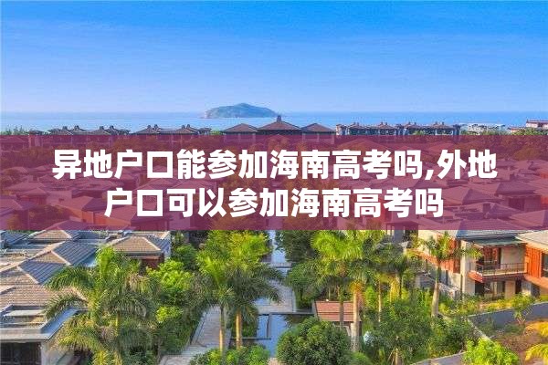 异地户口能参加海南高考吗,外地户口可以参加海南高考吗