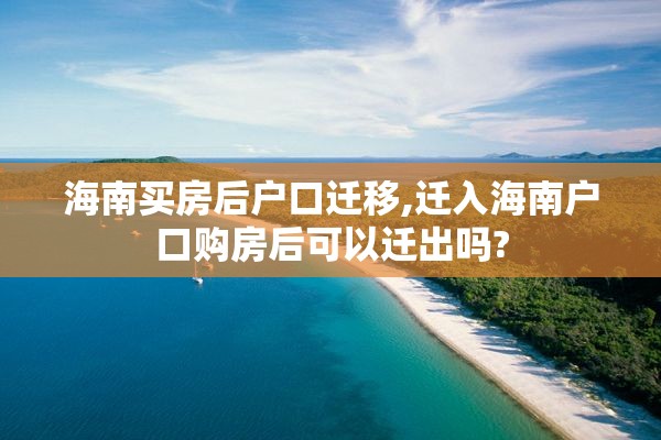 海南买房后户口迁移,迁入海南户口购房后可以迁出吗?