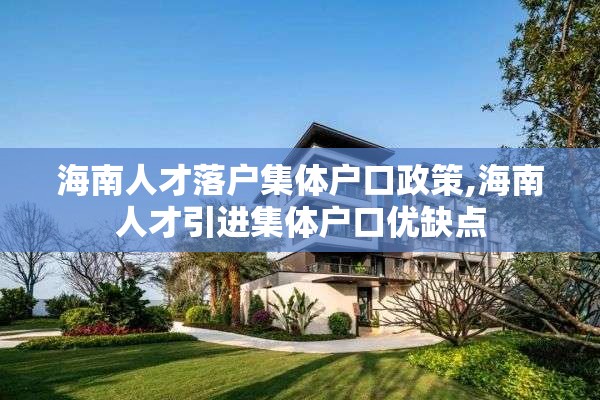 海南人才落户集体户口政策,海南人才引进集体户口优缺点
