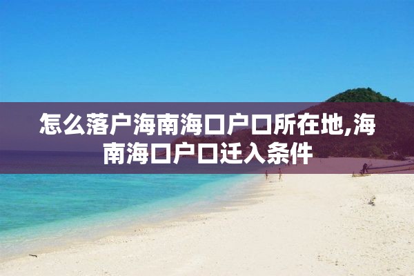 怎么落户海南海口户口所在地,海南海口户口迁入条件