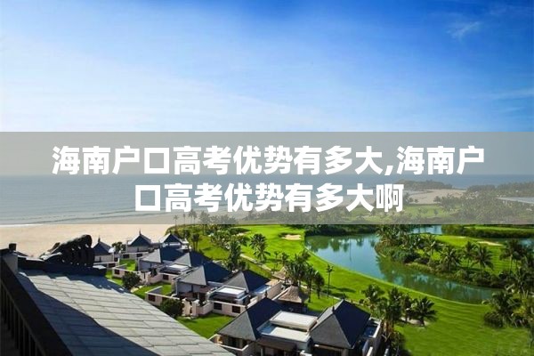 海南户口高考优势有多大,海南户口高考优势有多大啊