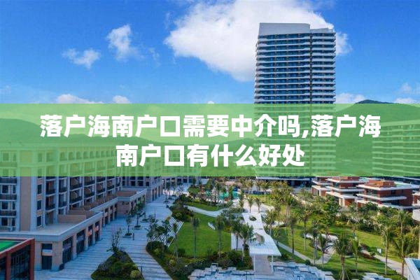 落户海南户口需要中介吗,落户海南户口有什么好处