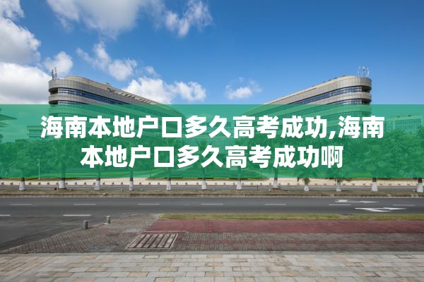 海南本地户口多久高考成功,海南本地户口多久高考成功啊