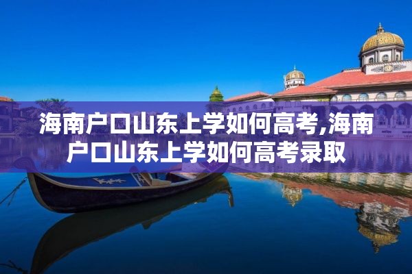 海南户口山东上学如何高考,海南户口山东上学如何高考录取