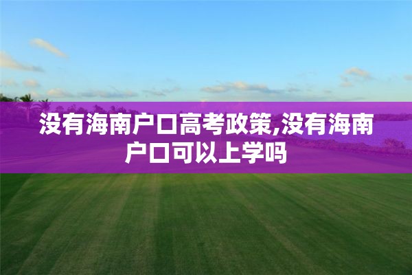 没有海南户口高考政策,没有海南户口可以上学吗