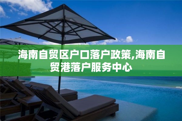 海南自贸区户口落户政策,海南自贸港落户服务中心