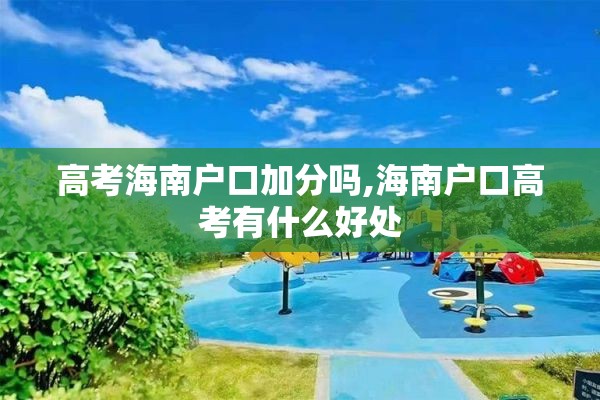 高考海南户口加分吗,海南户口高考有什么好处