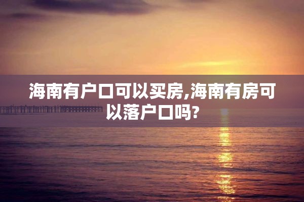 海南有户口可以买房,海南有房可以落户口吗?