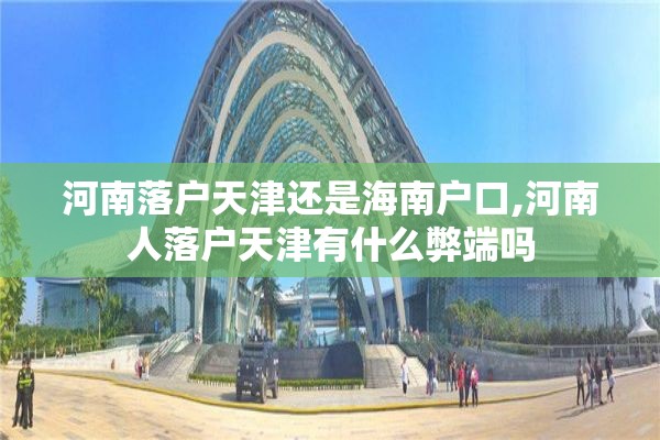 河南落户天津还是海南户口,河南人落户天津有什么弊端吗