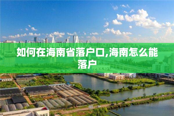 如何在海南省落户口,海南怎么能落户