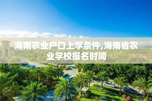 海南农业户口上学条件,海南省农业学校报名时间