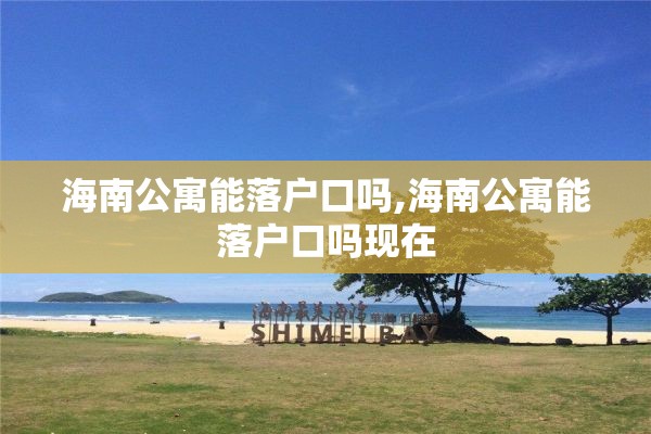 海南公寓能落户口吗,海南公寓能落户口吗现在