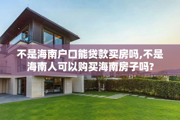 不是海南户口能贷款买房吗,不是海南人可以购买海南房子吗?