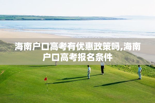 海南户口高考有优惠政策吗,海南户口高考报名条件