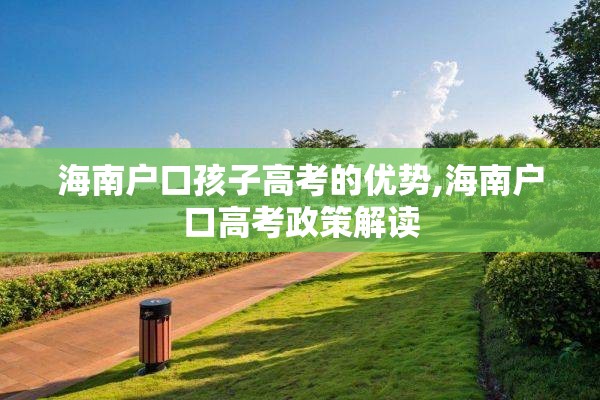 海南户口孩子高考的优势,海南户口高考政策解读