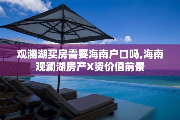 观澜湖买房需要海南户口吗,海南观澜湖房产X资价值前景