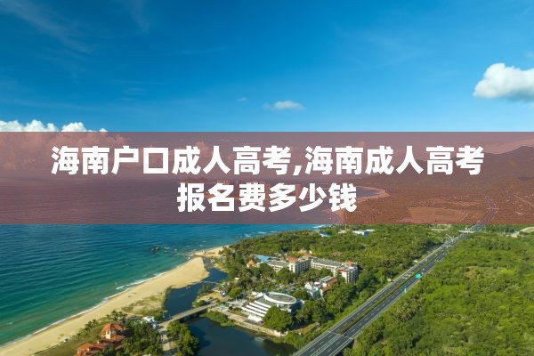 海南户口成人高考,海南成人高考报名费多少钱