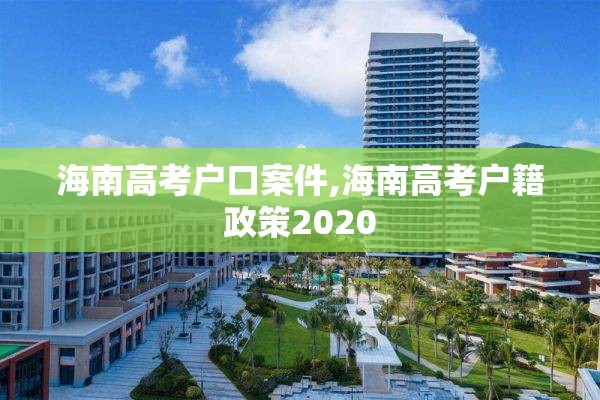 海南高考户口案件,海南高考户籍政策2020