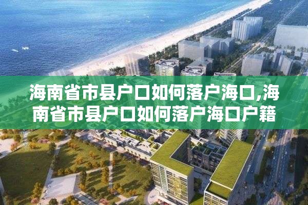 海南省市县户口如何落户海口,海南省市县户口如何落户海口户籍