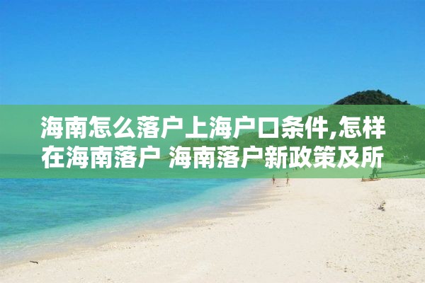 海南怎么落户上海户口条件,怎样在海南落户 海南落户新政策及所需资料