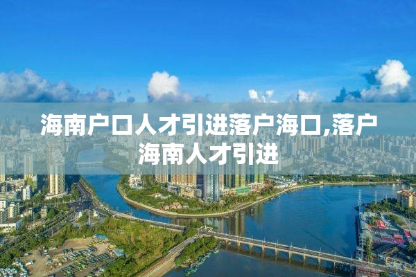 海南户口人才引进落户海口,落户海南人才引进