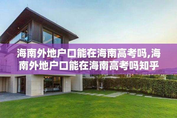 海南外地户口能在海南高考吗,海南外地户口能在海南高考吗知乎