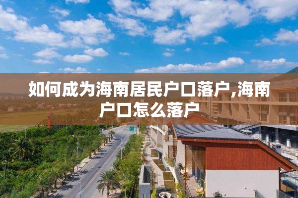 如何成为海南居民户口落户,海南户口怎么落户