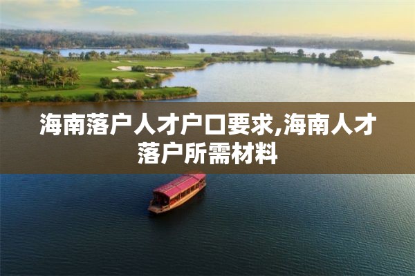 海南落户人才户口要求,海南人才落户所需材料