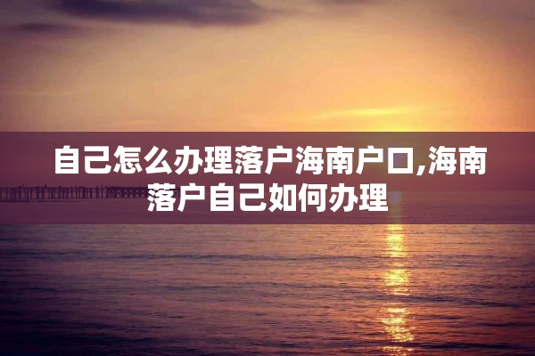 自己怎么办理落户海南户口,海南落户自己如何办理