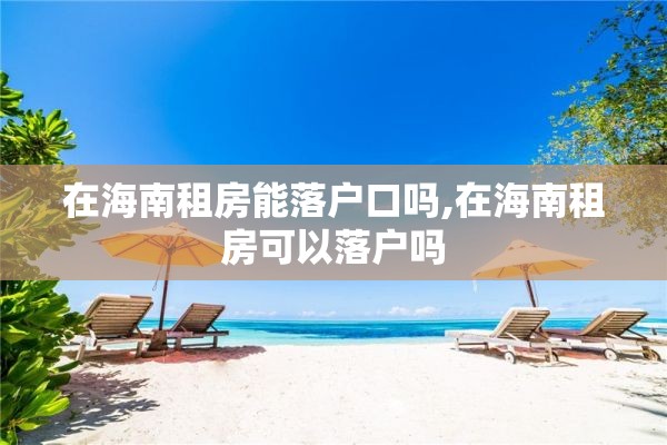 在海南租房能落户口吗,在海南租房可以落户吗