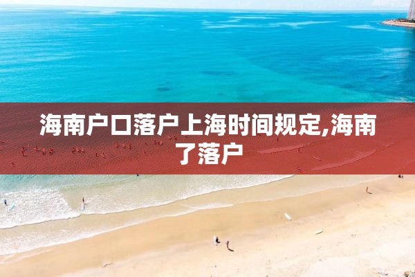 海南户口落户上海时间规定,海南了落户