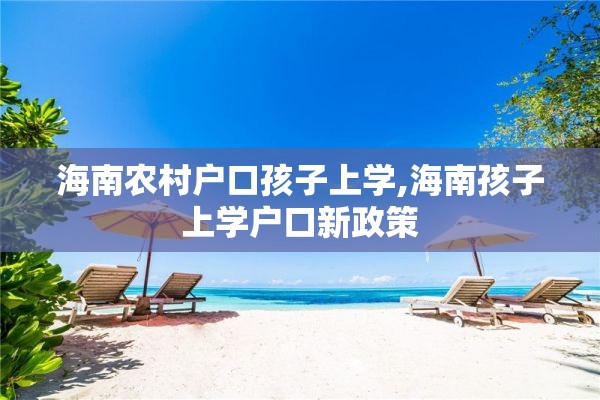 海南农村户口孩子上学,海南孩子上学户口新政策
