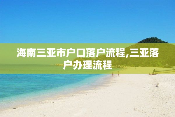 海南三亚市户口落户流程,三亚落户办理流程