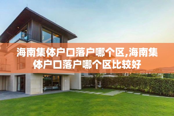 海南集体户口落户哪个区,海南集体户口落户哪个区比较好
