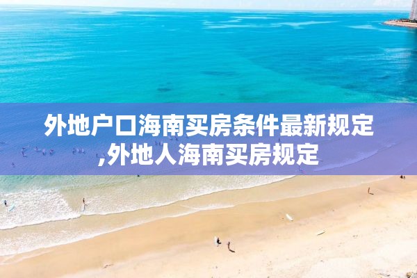 外地户口海南买房条件最新规定,外地人海南买房规定