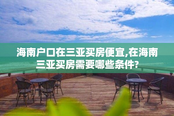 海南户口在三亚买房便宜,在海南三亚买房需要哪些条件?