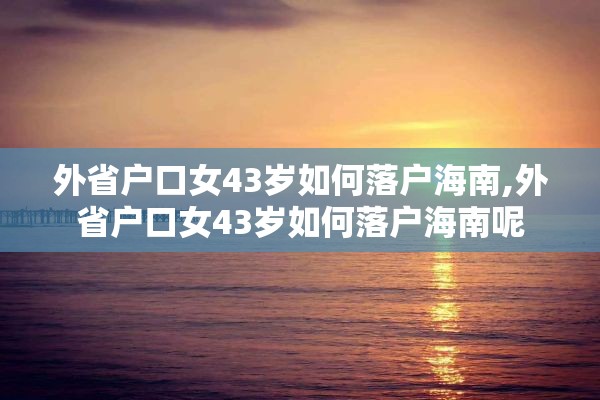 外省户口女43岁如何落户海南,外省户口女43岁如何落户海南呢