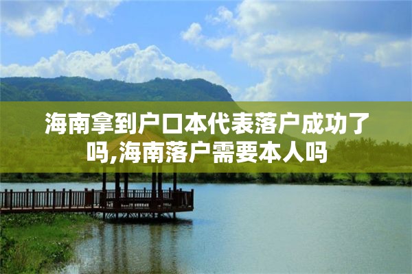 海南拿到户口本代表落户成功了吗,海南落户需要本人吗