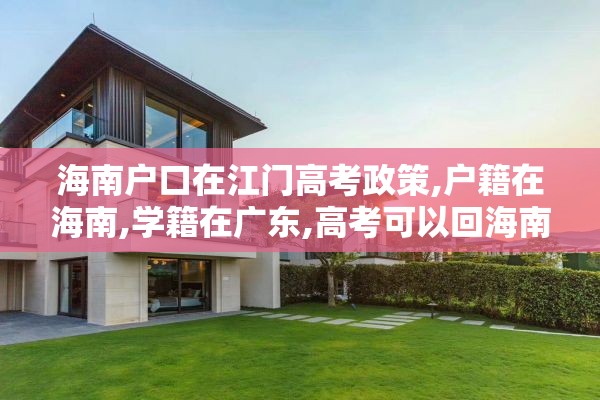 海南户口在江门高考政策,户籍在海南,学籍在广东,高考可以回海南考吗?