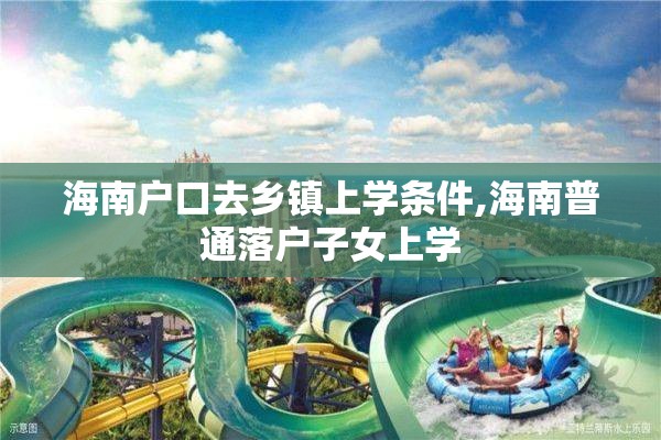 海南户口去乡镇上学条件,海南普通落户子女上学