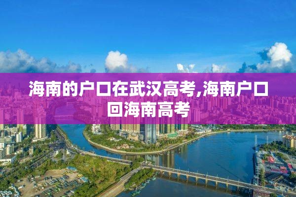 海南的户口在武汉高考,海南户口回海南高考