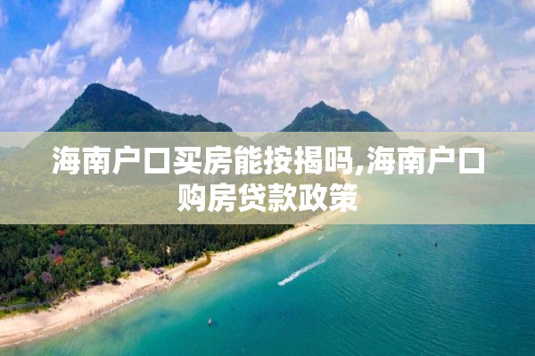 海南户口买房能按揭吗,海南户口购房贷款政策