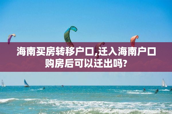 海南买房转移户口,迁入海南户口购房后可以迁出吗?