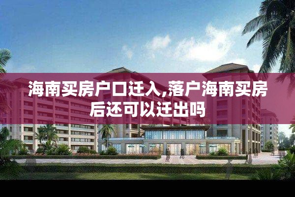 海南买房户口迁入,落户海南买房后还可以迁出吗
