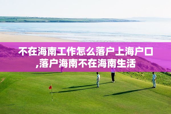 不在海南工作怎么落户上海户口,落户海南不在海南生活