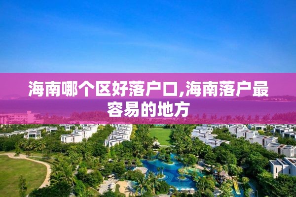 海南哪个区好落户口,海南落户最容易的地方